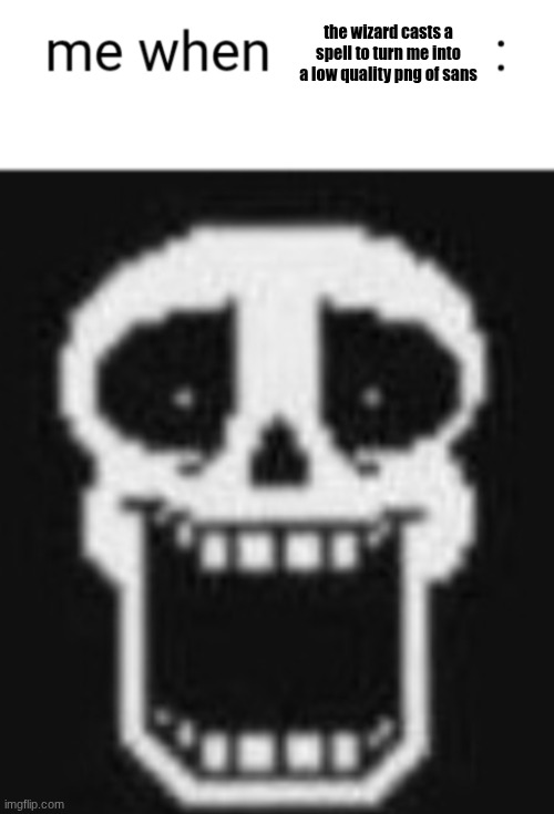 Me when: | the wizard casts a spell to turn me into a low quality png of sans | image tagged in me when | made w/ Imgflip meme maker