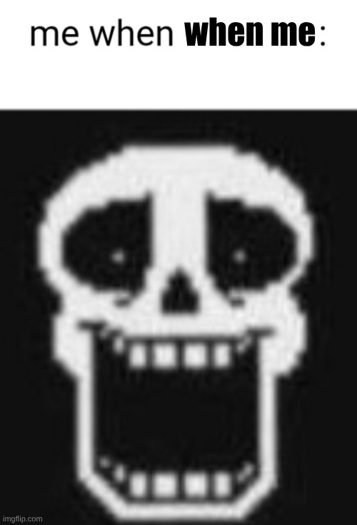 Me when: | when me | image tagged in me when | made w/ Imgflip meme maker