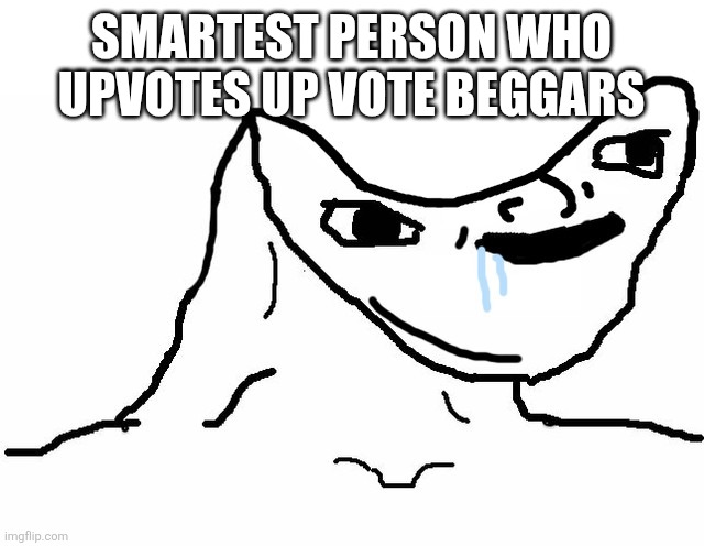 brainlet | SMARTEST PERSON WHO UPVOTES UP VOTE BEGGARS | image tagged in brainlet | made w/ Imgflip meme maker
