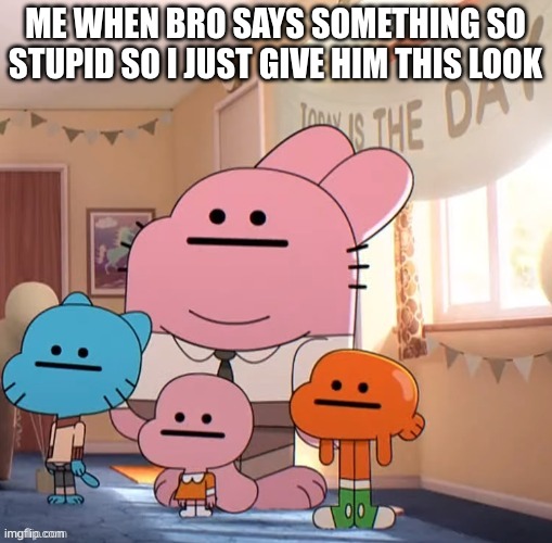 ME WHEN BRO SAYS SOMETHING SO STUPID SO I JUST GIVE HIM THIS LOOK | made w/ Imgflip meme maker