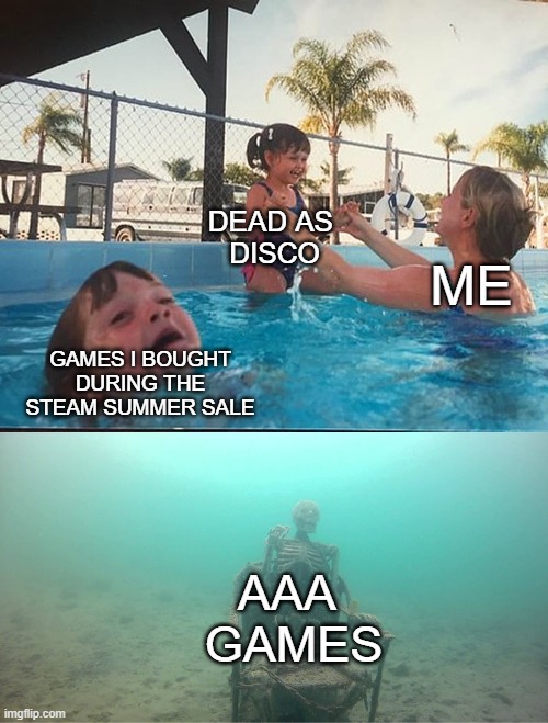 Dead as Disco reigns supreme | DEAD AS 
DISCO; ME; GAMES I BOUGHT DURING THE
STEAM SUMMER SALE; AAA 
GAMES | image tagged in mother ignoring kid drowning in a pool | made w/ Imgflip meme maker