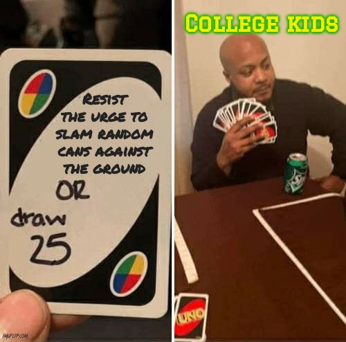 Not only does this rephrase sound better, but it fits the space better | College kids; Resist the urge to slam random cans against the ground | image tagged in memes,uno draw 25 cards,oregon,college,college freshman | made w/ Imgflip meme maker