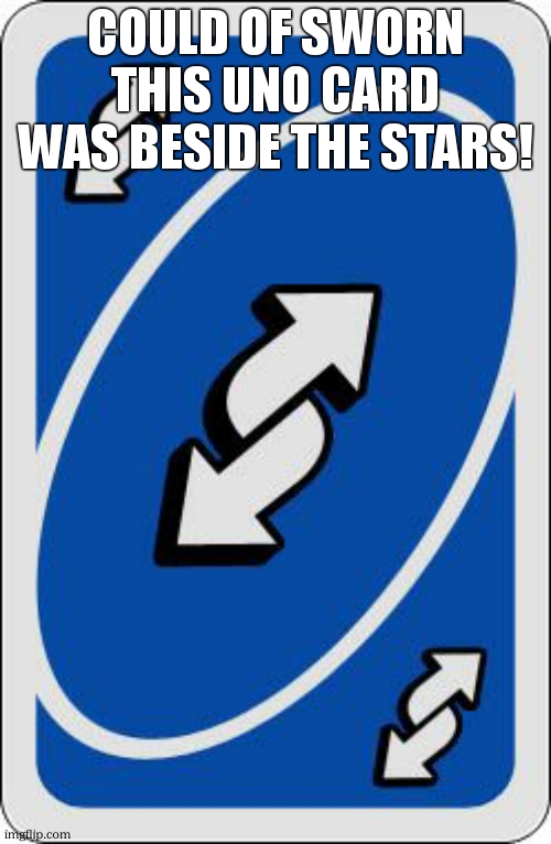 uno reverse card | COULD OF SWORN THIS UNO CARD WAS BESIDE THE STARS! | image tagged in uno reverse card | made w/ Imgflip meme maker