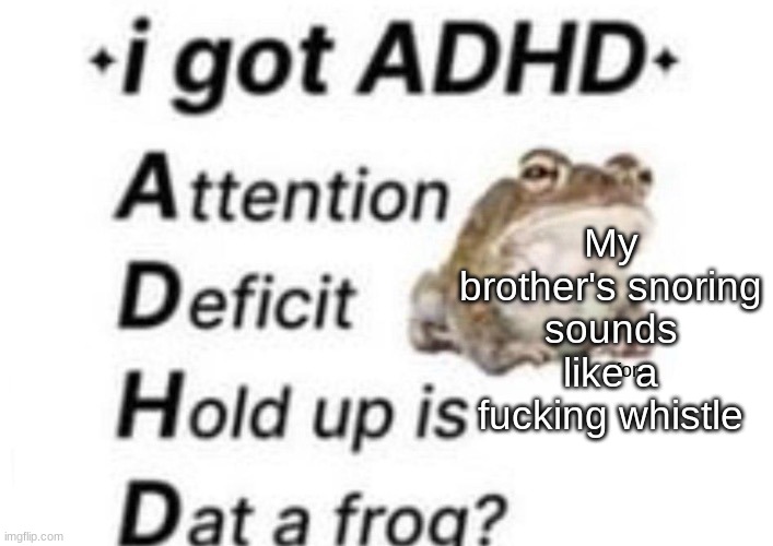 is dat a forg??? ?? | My brother's snoring sounds like a fucking whistle | image tagged in is dat a forg | made w/ Imgflip meme maker