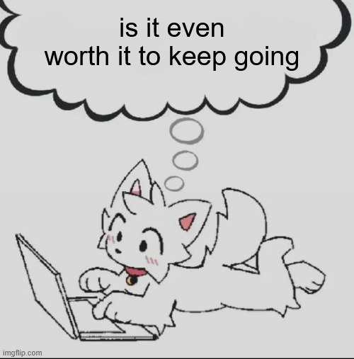 what am i even working towards? i don't have a future. | is it even worth it to keep going | image tagged in huh guh hwuh | made w/ Imgflip meme maker