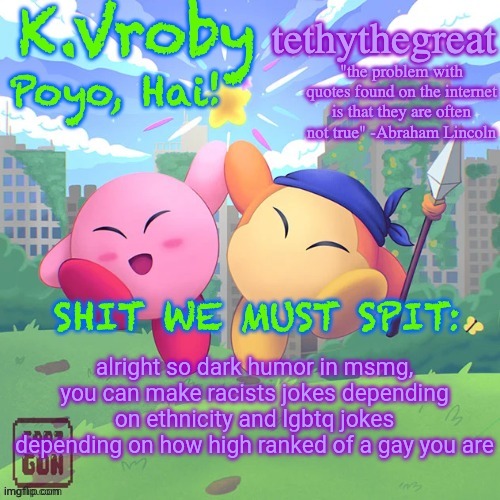 K.Vroby and tethythegreat shared template | alright so dark humor in msmg, you can make racists jokes depending on ethnicity and lgbtq jokes depending on how high ranked of a gay you are | image tagged in k vroby and tethythegreat shared template | made w/ Imgflip meme maker