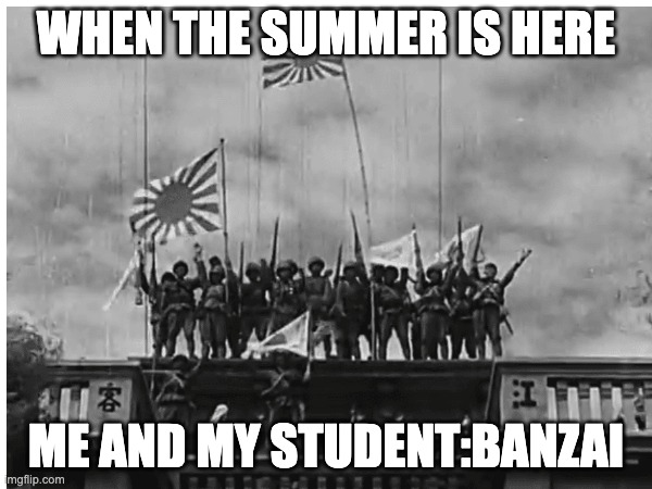 summer be lke | WHEN THE SUMMER IS HERE; ME AND MY STUDENT:BANZAI | made w/ Imgflip meme maker