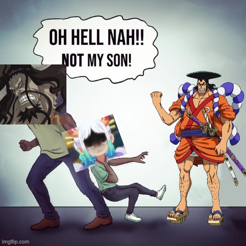 I apologise for the horrendous editing | image tagged in oh hell nah not my son,one piece | made w/ Imgflip meme maker