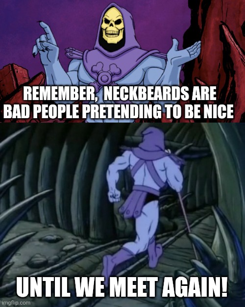 Until we meet again! | REMEMBER,  NECKBEARDS ARE BAD PEOPLE PRETENDING TO BE NICE; UNTIL WE MEET AGAIN! | image tagged in skeletor until we meet again,memes,neckbeard | made w/ Imgflip meme maker