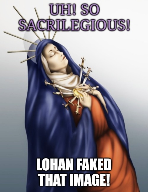 So sacrilegious | LOHAN FAKED THAT IMAGE! | image tagged in so sacrilegious | made w/ Imgflip meme maker