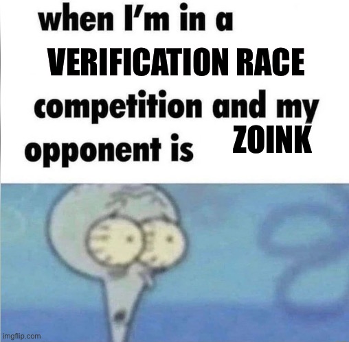 gd meme | VERIFICATION RACE; ZOINK | image tagged in whe i'm in a competition and my opponent is | made w/ Imgflip meme maker