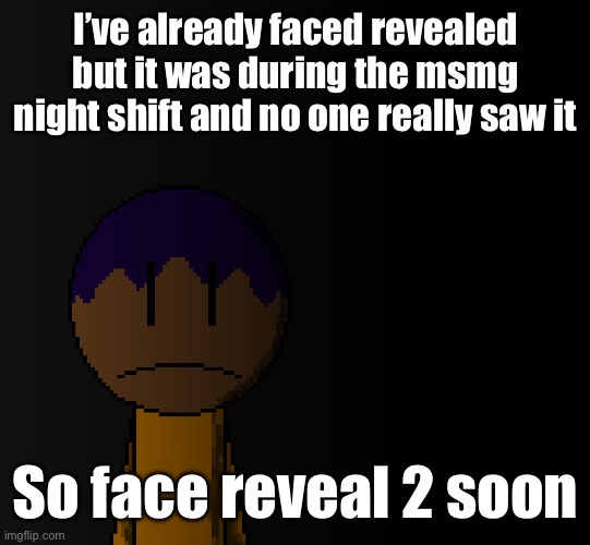 brother | I’ve already faced revealed but it was during the msmg night shift and no one really saw it; So face reveal 2 soon | image tagged in brother | made w/ Imgflip meme maker