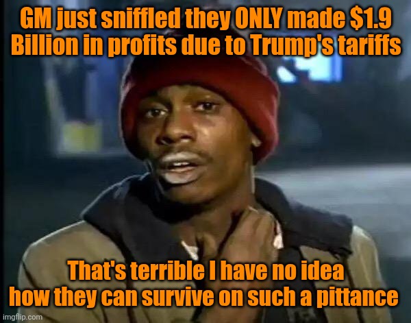 Detroit is raining with sniffles | GM just sniffled they ONLY made $1.9 Billion in profits due to Trump's tariffs; That's terrible I have no idea how they can survive on such a pittance | image tagged in memes,detroit,whiners,union,profit | made w/ Imgflip meme maker