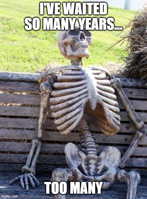 Skeleton on chair | I'VE WAITED SO MANY YEARS... TOO MANY | image tagged in memes,waiting skeleton | made w/ Imgflip meme maker