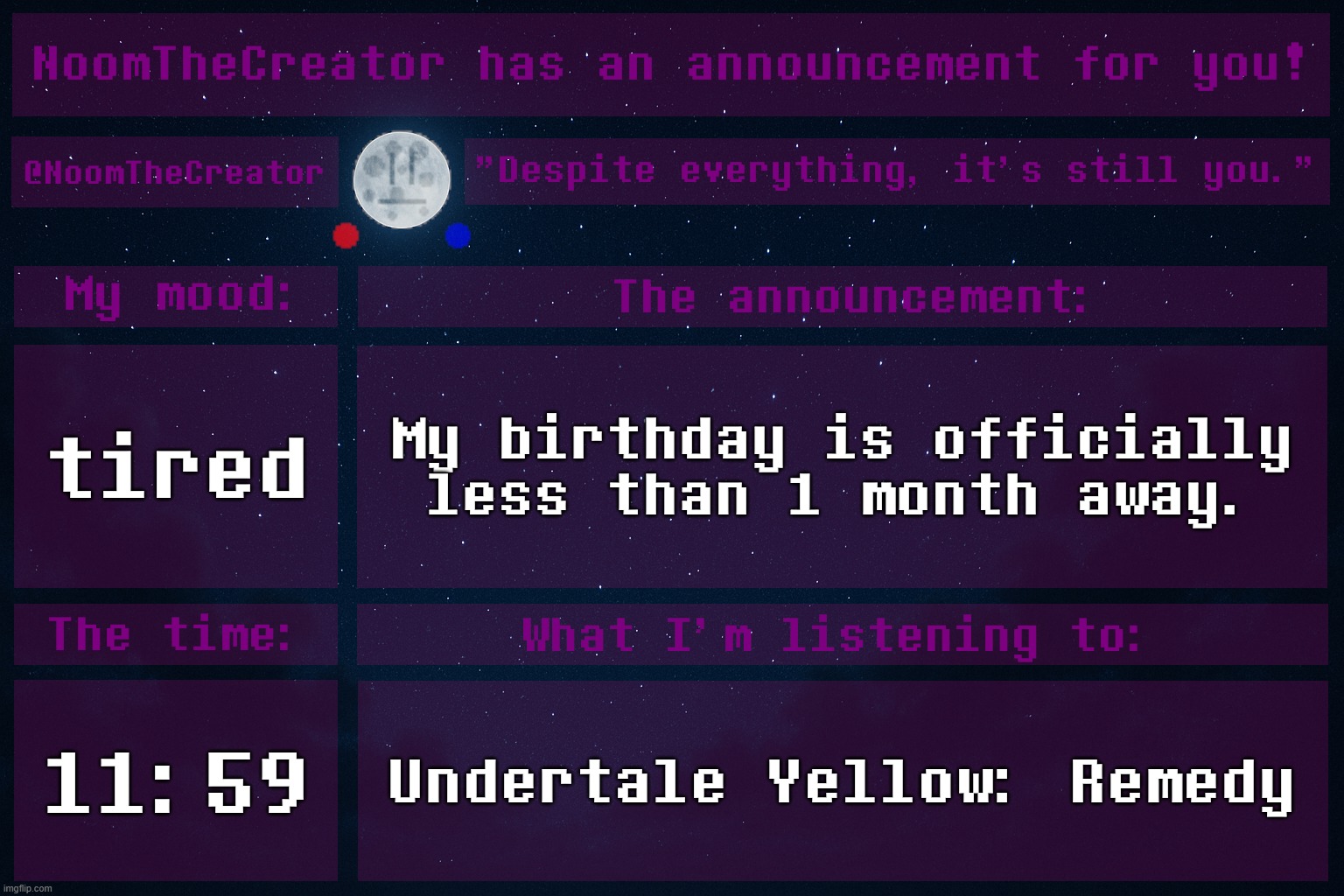 HEY EVERY ! | tired; My birthday is officially less than 1 month away. 11:59; Undertale Yellow: Remedy | image tagged in noomthecreator announcement temp | made w/ Imgflip meme maker
