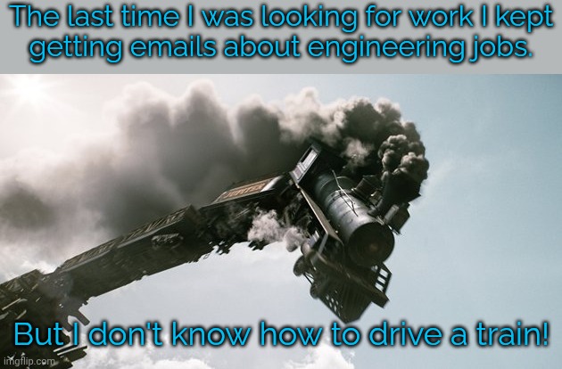 What were they thinking? | The last time I was looking for work I kept
getting emails about engineering jobs. But I don't know how to drive a train! | image tagged in no brakes train,humor,employment,just a joke,skill issue | made w/ Imgflip meme maker