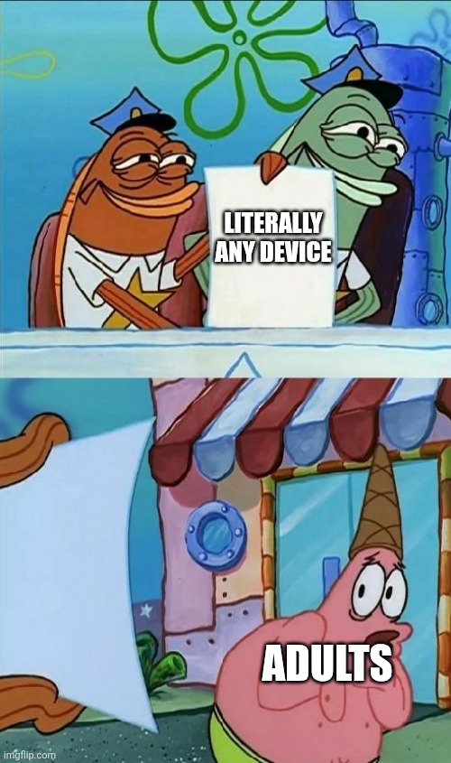 Seriously, calm down | LITERALLY ANY DEVICE; ADULTS | image tagged in patrick scared | made w/ Imgflip meme maker