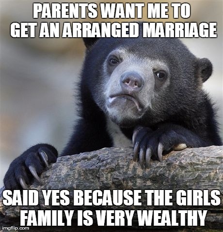 Confession Bear | PARENTS WANT ME TO GET AN ARRANGED MARRIAGE SAID YES BECAUSE THE GIRLS FAMILY IS VERY WEALTHY | image tagged in memes,confession bear,AdviceAnimals | made w/ Imgflip meme maker