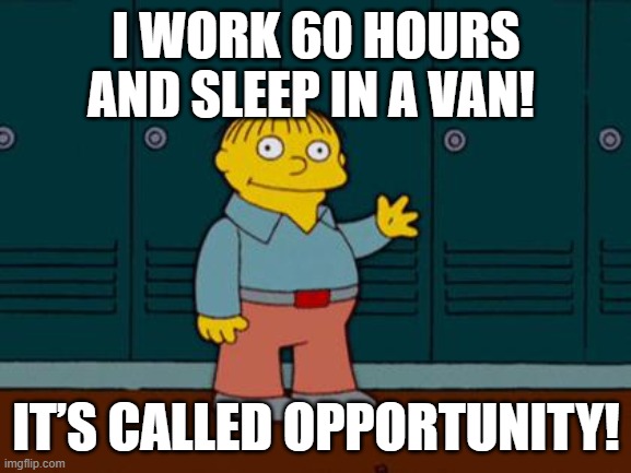 Capitalism is the Best | I WORK 60 HOURS AND SLEEP IN A VAN! IT’S CALLED OPPORTUNITY! | image tagged in ralph wiggum,capitalism,late stage,bootstraps,gop,maga | made w/ Imgflip meme maker
