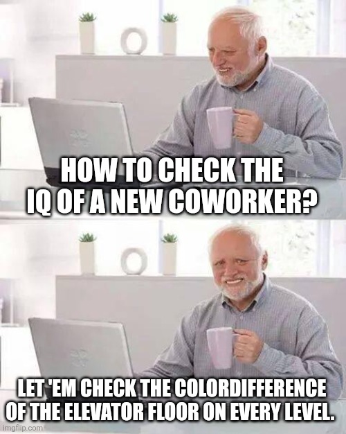 Elevator floor color | HOW TO CHECK THE IQ OF A NEW COWORKER? LET 'EM CHECK THE COLORDIFFERENCE OF THE ELEVATOR FLOOR ON EVERY LEVEL. | image tagged in memes,hide the pain harold | made w/ Imgflip meme maker