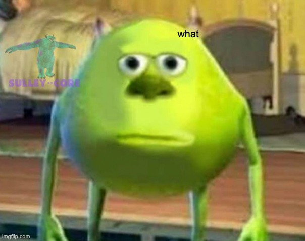 what | image tagged in monsters inc | made w/ Imgflip meme maker