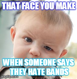 Skeptical Baby Meme | THAT FACE YOU MAKE WHEN SOMEONE SAYS THEY HATE BANDS | image tagged in memes,skeptical baby | made w/ Imgflip meme maker
