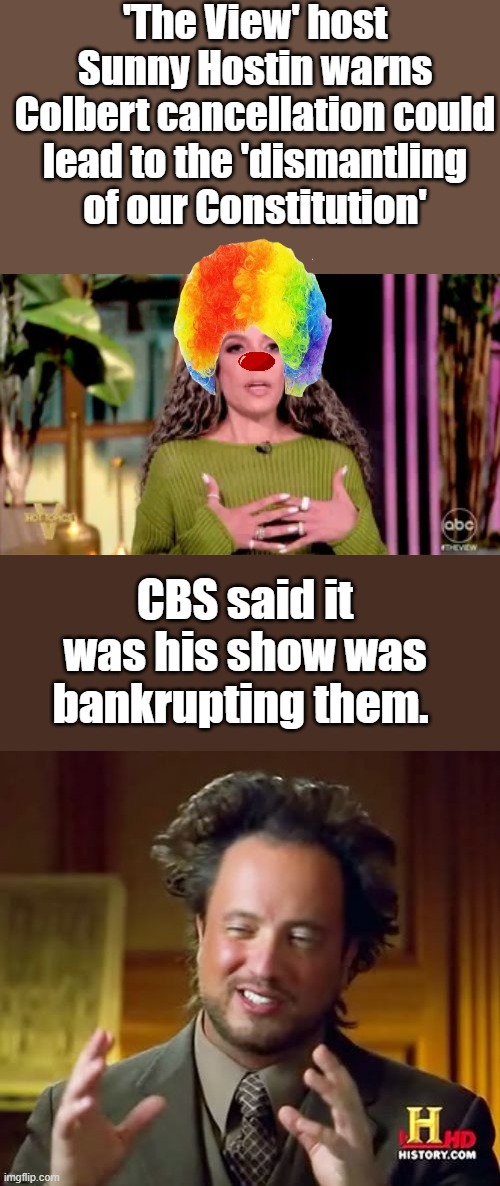 'The View' host Sunny Hostin warns Colbert cancellation could lead to the 'dismantling of our Constitution'; CBS said it was his show was bankrupting them. | image tagged in memes,ancient aliens | made w/ Imgflip meme maker