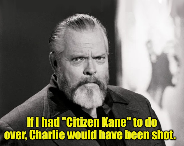 Why didn't he think of that earlier? | If I had "Citizen Kane" to do over, Charlie would have been shot. | image tagged in orson | made w/ Imgflip meme maker