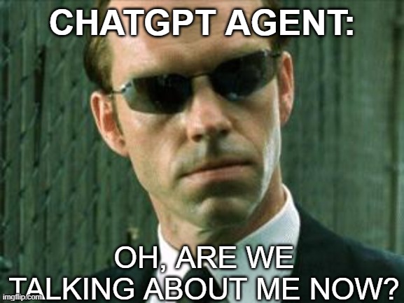 Agent Smith Matrix | CHATGPT AGENT:; OH, ARE WE TALKING ABOUT ME NOW? | image tagged in agent smith matrix | made w/ Imgflip meme maker