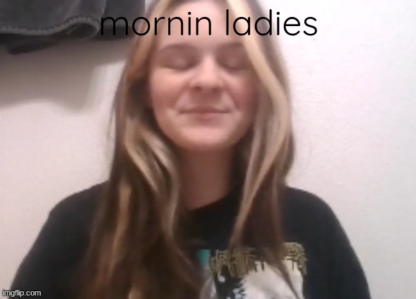 moons ishowspeed calm face | mornin ladies | image tagged in moons ishowspeed calm face | made w/ Imgflip meme maker