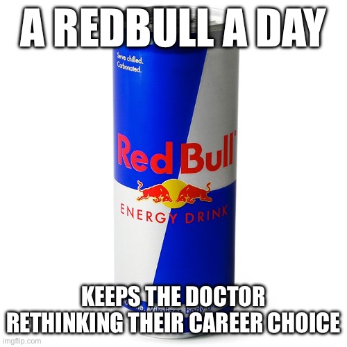 A RedBull a day... | A REDBULL A DAY; KEEPS THE DOCTOR RETHINKING THEIR CAREER CHOICE | image tagged in redbull,energy drinks,doctor,energy,funny | made w/ Imgflip meme maker