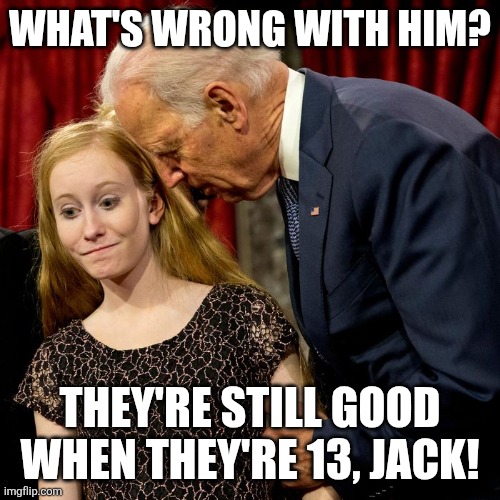 Biden Sniff | WHAT'S WRONG WITH HIM? THEY'RE STILL GOOD WHEN THEY'RE 13, JACK! | image tagged in biden sniff | made w/ Imgflip meme maker