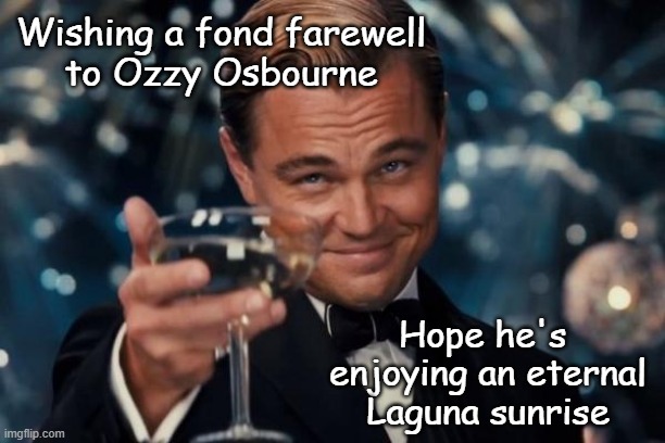 John Michael "Ozzy" Osbourne, 3 December 1948 – 22 July 2025 | Wishing a fond farewell
to Ozzy Osbourne; Hope he's 
enjoying an eternal
Laguna sunrise | image tagged in memes,leonardo dicaprio cheers,ozzy osbourne,rip | made w/ Imgflip meme maker