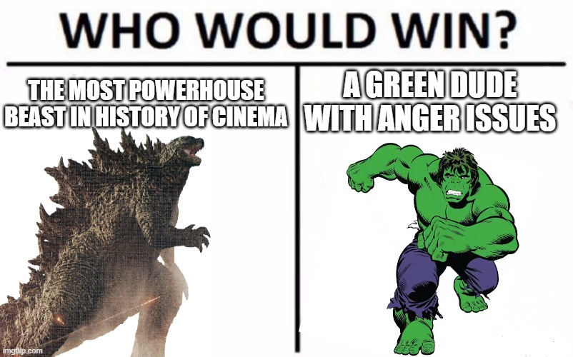 yup. Hulk is a goner for sure. | A GREEN DUDE WITH ANGER ISSUES; THE MOST POWERHOUSE BEAST IN HISTORY OF CINEMA | image tagged in memes,who would win,death battle,hulk,godzilla | made w/ Imgflip meme maker