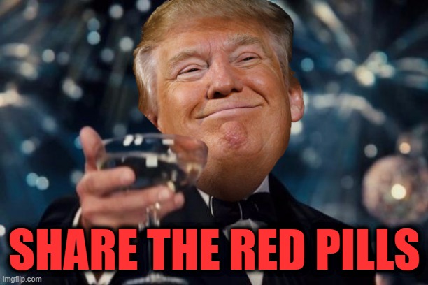 Trump Toast | SHARE THE RED PILLS | image tagged in trump toast | made w/ Imgflip meme maker