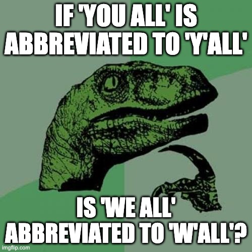 'w'all have 150,000,000,000 overdue assignments' | IF 'YOU ALL' IS ABBREVIATED TO 'Y'ALL'; IS 'WE ALL' ABBREVIATED TO 'W'ALL'? | image tagged in memes,philosoraptor | made w/ Imgflip meme maker