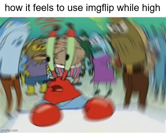 (not that i'd know of course) | how it feels to use imgflip while high | image tagged in blurry mr krabs | made w/ Imgflip meme maker