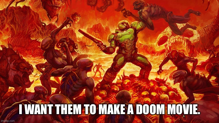 Doomguy | I WANT THEM TO MAKE A DOOM MOVIE. | image tagged in doomguy | made w/ Imgflip meme maker