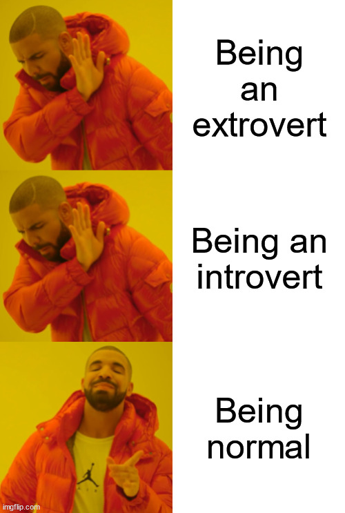 I would be somewhere in between. | Being an extrovert; Being an introvert; Being normal | image tagged in drake hotline bling double no,drake hotline bling double yes | made w/ Imgflip meme maker