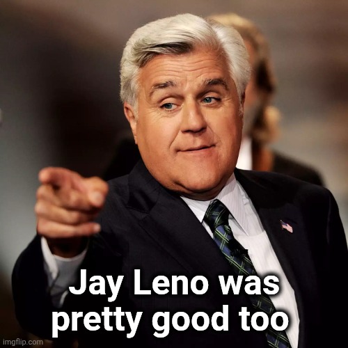 Jay Leno | Jay Leno was pretty good too | image tagged in jay leno | made w/ Imgflip meme maker