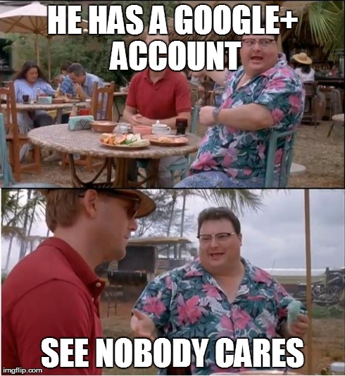 See Nobody Cares Meme | HE HAS A GOOGLE+ ACCOUNT SEE NOBODY CARES | image tagged in memes,see nobody cares | made w/ Imgflip meme maker
