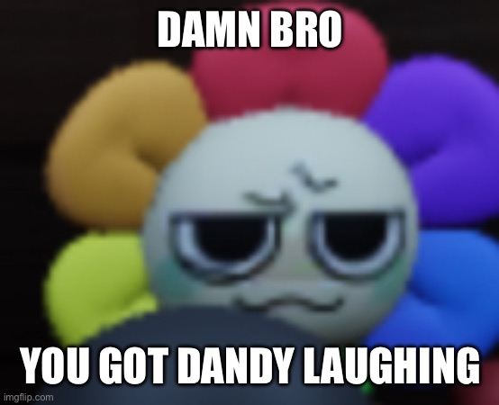 DAMN BRO YOU GOT DANDY LAUGHING | image tagged in dandy 5 | made w/ Imgflip meme maker