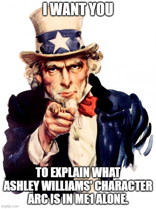 Ashley Williams | I WANT YOU; TO EXPLAIN WHAT ASHLEY WILLIAMS' CHARACTER ARC IS IN ME1 ALONE. | image tagged in memes,uncle sam | made w/ Imgflip meme maker
