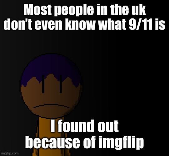 brother | Most people in the uk don’t even know what 9/11 is; I found out because of imgflip | image tagged in brother | made w/ Imgflip meme maker