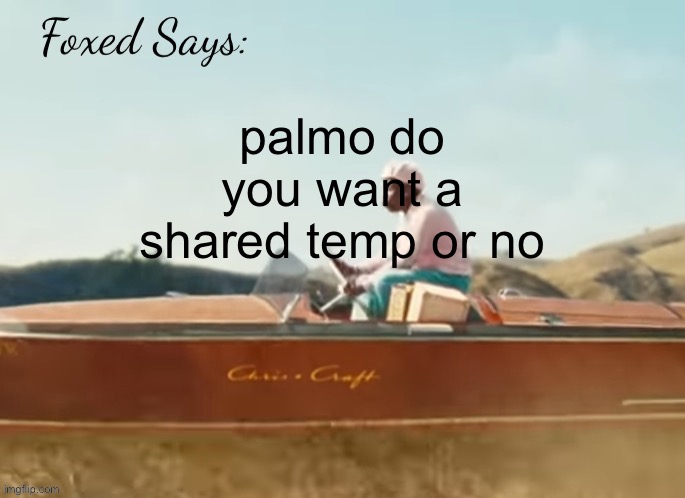 Foxed CMIYGL temp | palmo do you want a shared temp or no | image tagged in foxed cmiygl temp | made w/ Imgflip meme maker