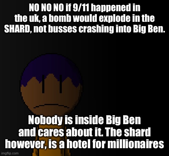 Big Ben is too short too | NO NO NO if 9/11 happened in the uk, a bomb would explode in the SHARD, not busses crashing into Big Ben. Nobody is inside Big Ben and cares about it. The shard however, is a hotel for millionaires | image tagged in brother | made w/ Imgflip meme maker