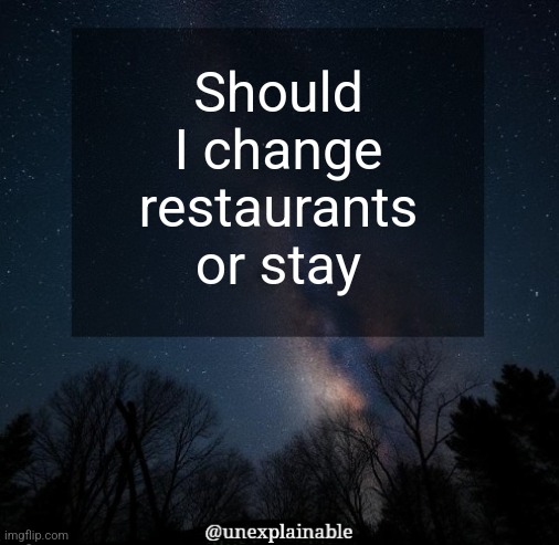 I kinda like it here but it's getting a bit boring | Should I change restaurants or stay | image tagged in it's simply unexplainable | made w/ Imgflip meme maker