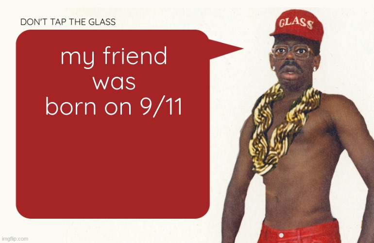 Don't tap the glass Moons temp | my friend was born on 9/11 | image tagged in don't tap the glass moons temp | made w/ Imgflip meme maker