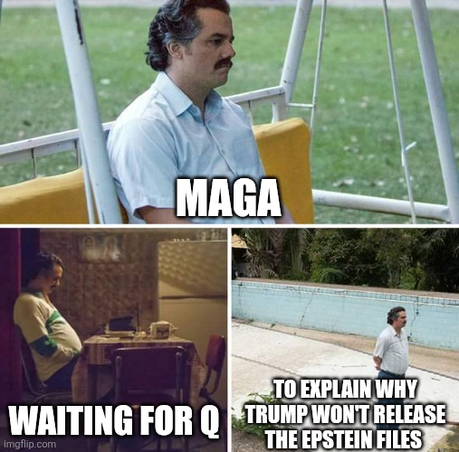 Sad Pablo Escobar | MAGA; WAITING FOR Q; TO EXPLAIN WHY TRUMP WON'T RELEASE THE EPSTEIN FILES | image tagged in memes,sad pablo escobar | made w/ Imgflip meme maker