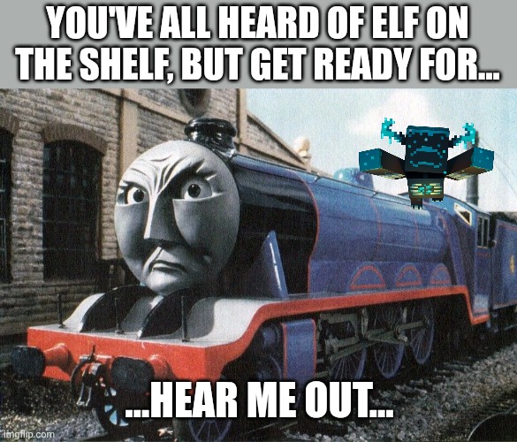 YOU'VE ALL HEARD OF ELF ON THE SHELF, BUT GET READY FOR... ...HEAR ME OUT... | made w/ Imgflip meme maker